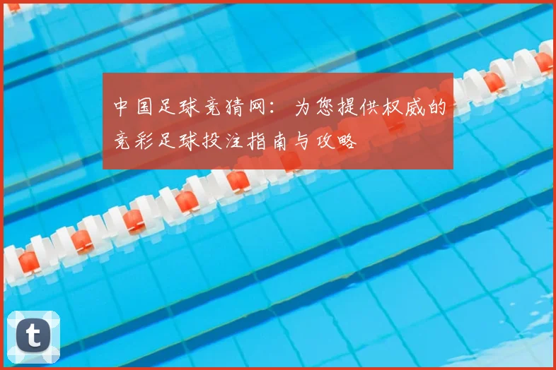 中国足球竞猜网:为您提供权威的竞彩足球投注指南与攻略