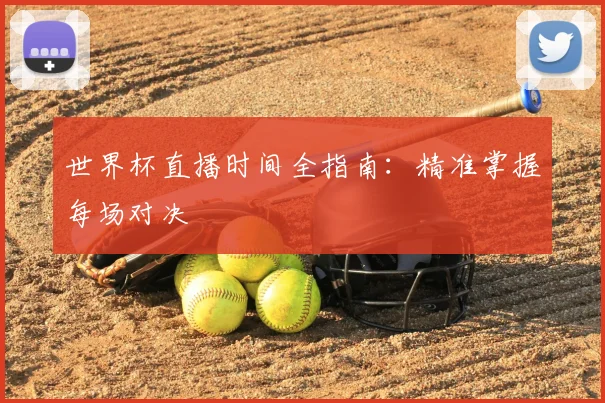 世界杯直播时间全指南：精准掌握每场对决