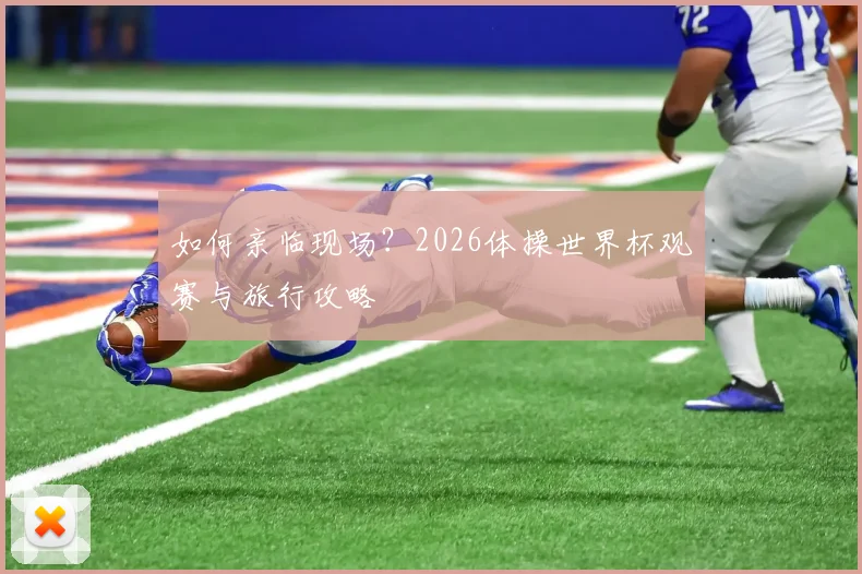 如何亲临现场?2026体操世界杯观赛与旅行攻略