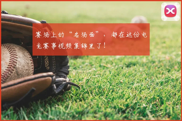 赛场上的“名场面”，都在这份电竞赛事视频集锦里了！