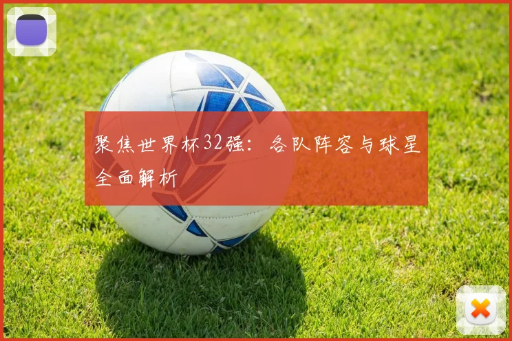 聚焦世界杯32强：各队阵容与球星全面解析