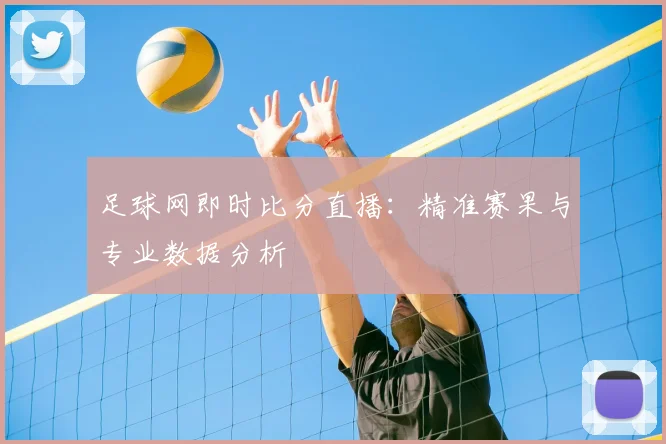 足球网即时比分直播：精准赛果与专业数据分析