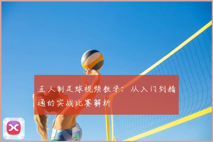 五人制足球视频教学:从入门到精通的实战比赛解析