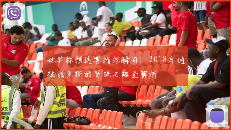 世界杯预选赛精彩瞬间:2018年通往俄罗斯的晋级之路全解析