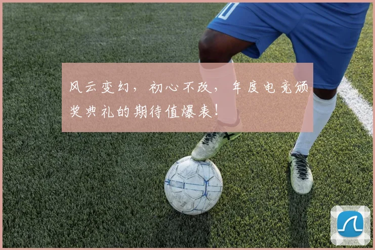 风云变幻,初心不改,年度电竞颁奖典礼的期待值爆表!