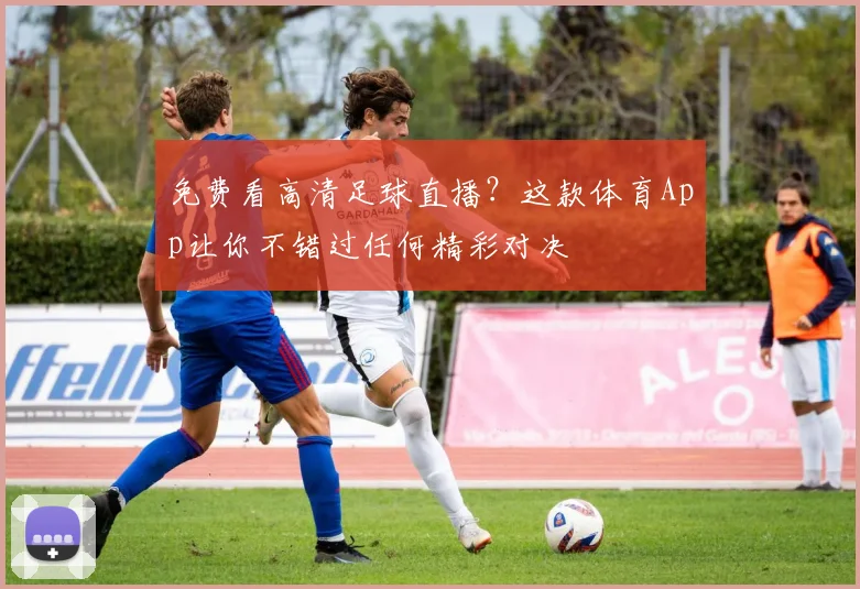 免费看高清足球直播?这款体育App让你不错过任何精彩对决
